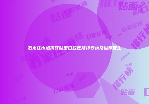 石家庄市超薄牙贴面口腔医院排行榜及推荐医生