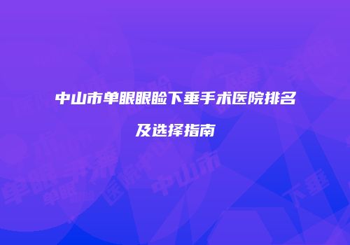 中山市单眼眼睑下垂手术医院排名及选择指南