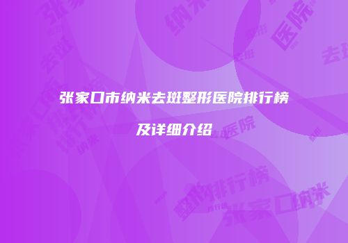 张家口市纳米去斑整形医院排行榜及详细介绍