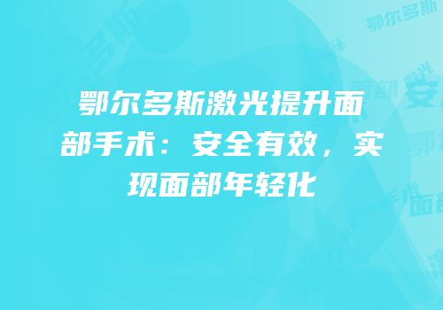 鄂尔多斯激光提升面部手术：安全有效，实现面部年轻化