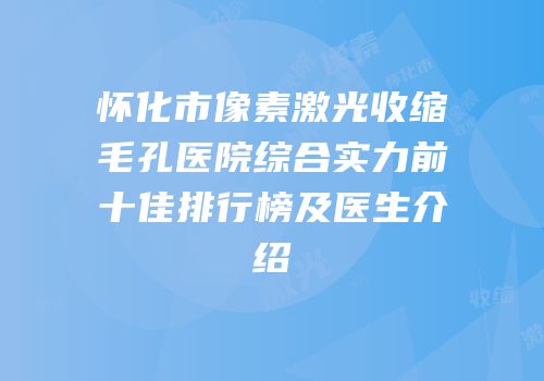 怀化市像素激光收缩毛孔医院综合实力前十佳排行榜及医生介绍