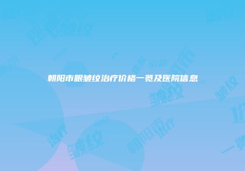 朝阳市眼皱纹治疗价格一览及医院信息