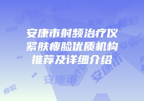 安康市射频治疗仪紧肤瘦脸优质机构推荐及详细介绍