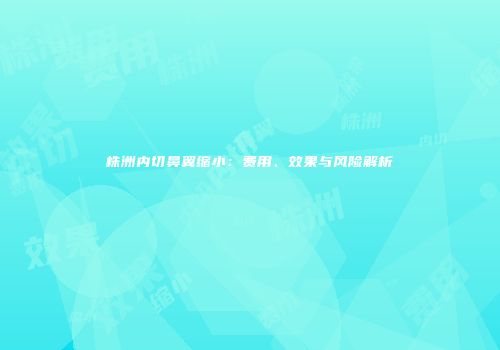 株洲内切鼻翼缩小：费用、效果与风险解析