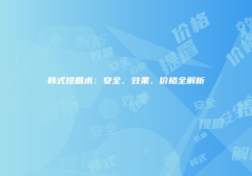 韩式提眉术：安全、效果、价格全解析