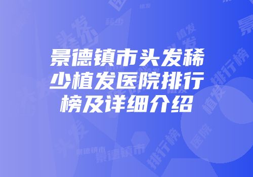 景德镇市头发稀少植发医院排行榜及详细介绍