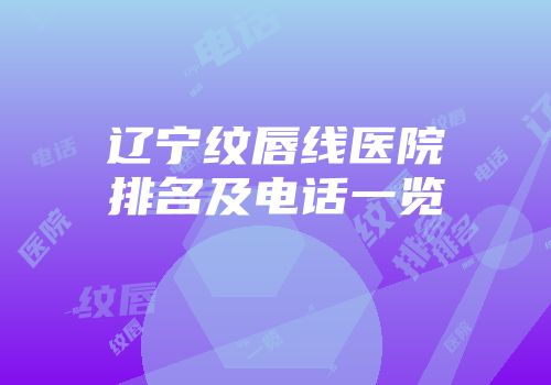 辽宁纹唇线医院排名及电话一览
