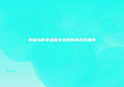 秦皇岛市非金属全冠医院排名及推荐
