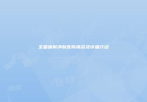 全国镭射净肤医院排名及详细介绍