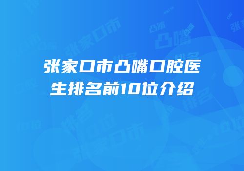 张家口市凸嘴口腔医生排名前10位介绍