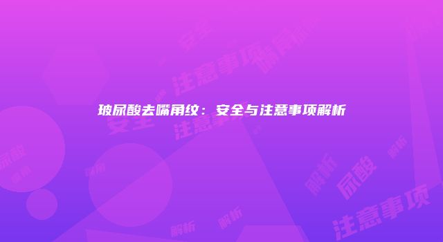 玻尿酸去嘴角纹：安全与注意事项解析