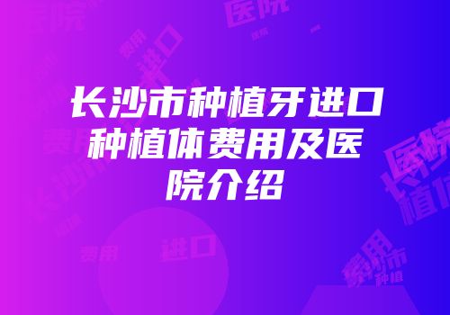 长沙市种植牙进口种植体费用及医院介绍