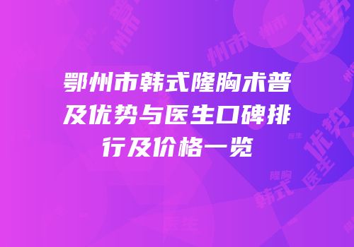 鄂州市韩式隆胸术普及优势与医生口碑排行及价格一览