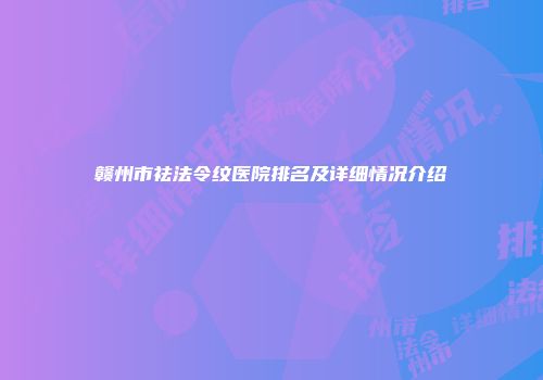 赣州市祛法令纹医院排名及详细情况介绍