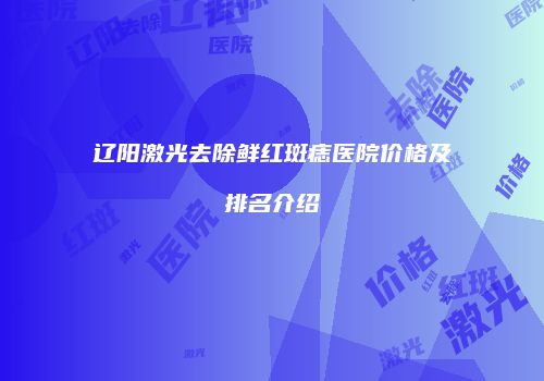 辽阳激光去除鲜红斑痣医院价格及排名介绍