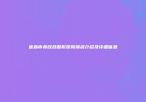 宜昌市鼻综合整形医院排名介绍及详细信息