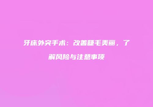 牙床外突手术：改善睫毛美丽，了解风险与注意事项
