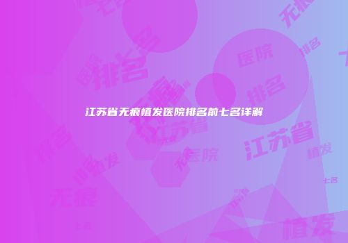江苏省无痕植发医院排名前七名详解