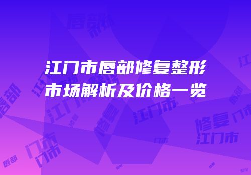 江门市唇部修复整形市场解析及价格一览