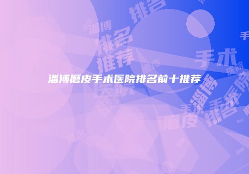淄博磨皮手术医院排名前十推荐
