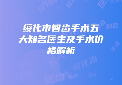 绥化市智齿手术五大知名医生及手术价格解析