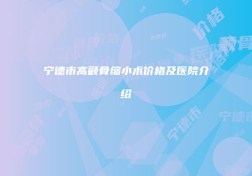 宁德市高颧骨缩小术价格及医院介绍