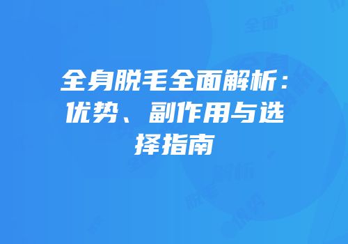 全身脱毛全面解析：优势、副作用与选择指南