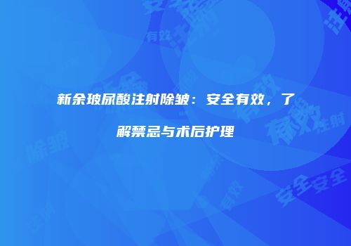 新余玻尿酸注射除皱：安全有效，了解禁忌与术后护理