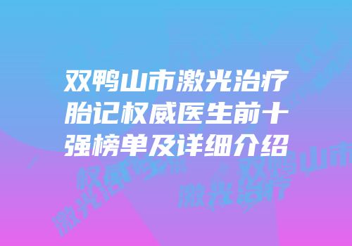 双鸭山市激光治疗胎记权威医生前十强榜单及详细介绍