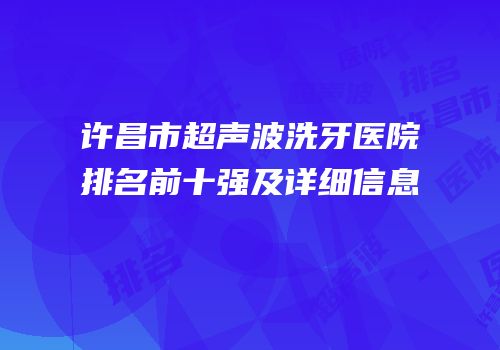 许昌市超声波洗牙医院排名前十强及详细信息