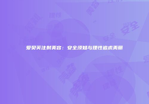 爱贝芙注射美容：安全须知与理性追求美丽