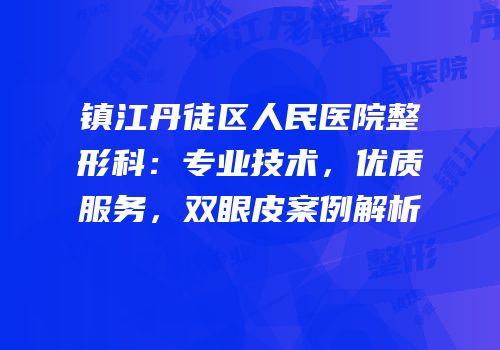镇江丹徒区人民医院整形科：专业技术，优质服务，双眼皮案例解析