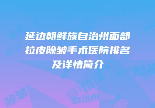 延边朝鲜族自治州面部拉皮除皱手术医院排名及详情简介