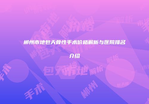 郴州市地包天骨性手术价格解析与医院排名介绍