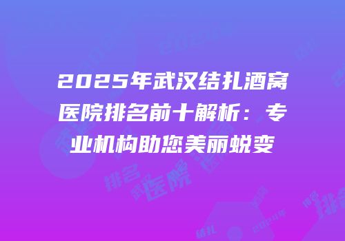 2025年武汉结扎酒窝医院排名前十解析：专业机构助您美丽蜕变