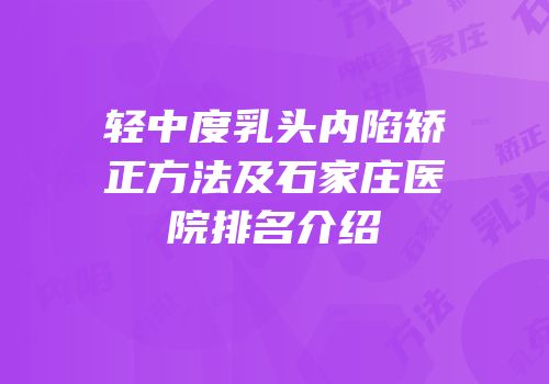 轻中度乳头内陷矫正方法及石家庄医院排名介绍