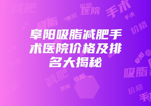 阜阳吸脂减肥手术医院价格及排名大揭秘