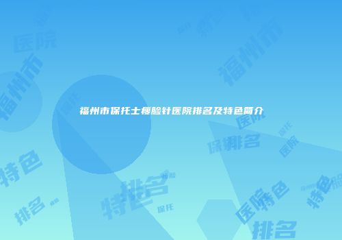 福州市保托士瘦脸针医院排名及特色简介