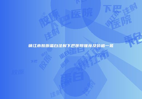 镇江市胶原蛋白注射下巴医院推荐及价格一览