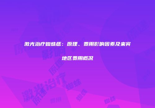激光治疗蜘蛛痣：原理、费用影响因素及来宾地区费用概况