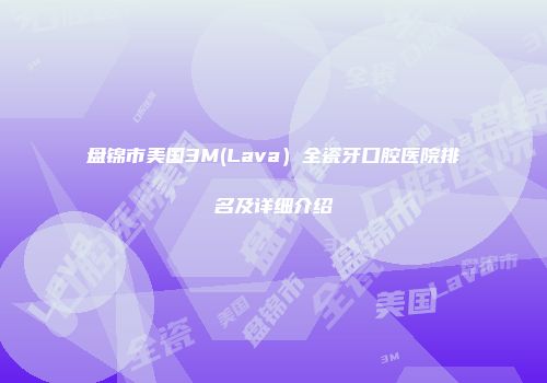 盘锦市美国3M(Lava）全瓷牙口腔医院排名及详细介绍