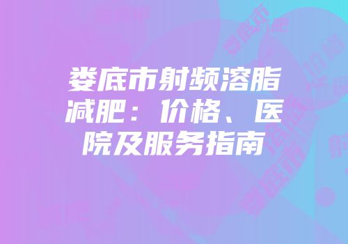 娄底市射频溶脂减肥：价格、医院及服务指南