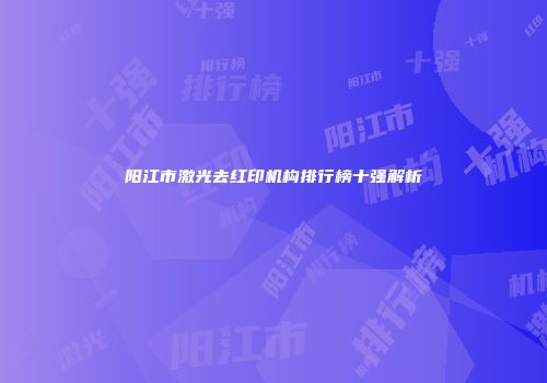 阳江市激光去红印机构排行榜十强解析