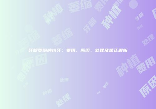牙龈萎缩种植牙：费用、原因、处理及矫正解析