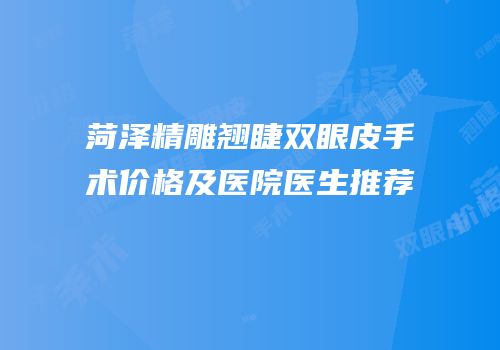菏泽精雕翘睫双眼皮手术价格及医院医生推荐