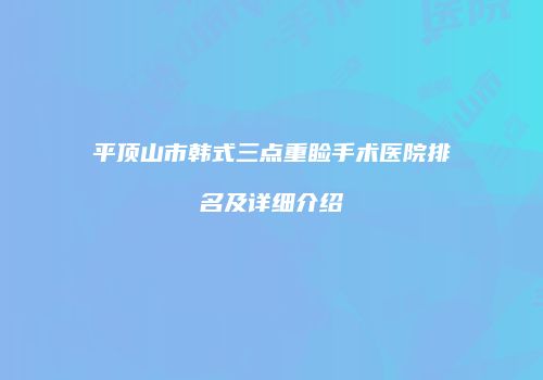 平顶山市韩式三点重睑手术医院排名及详细介绍