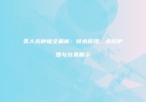 美人尖种植全解析：技术原理、术后护理与效果展示