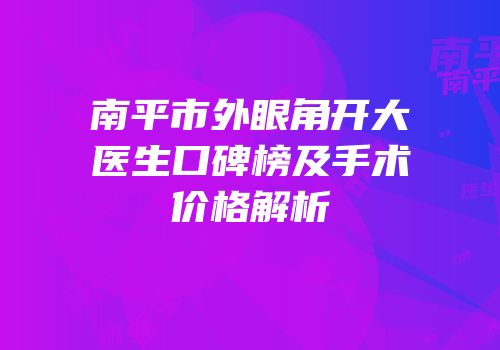 南平市外眼角开大医生口碑榜及手术价格解析