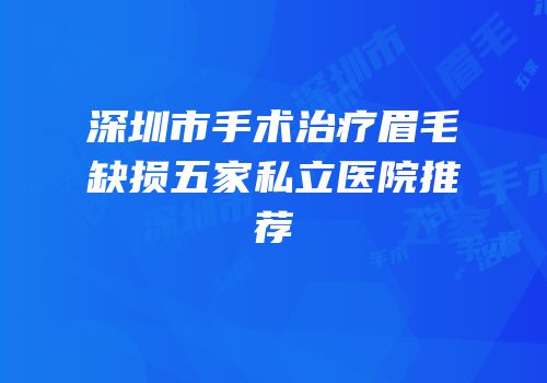 深圳市手术治疗眉毛缺损五家私立医院推荐
