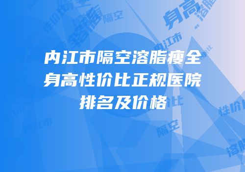 内江市隔空溶脂瘦全身高性价比正规医院排名及价格